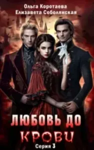 Любовь до крови. Книга 3 - Ольга Коротаева, Елизавета Соболянская