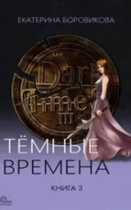 Тёмные времена. Книга 3 - Екатерина Боровикова