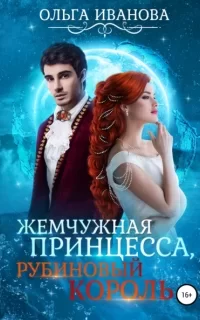 Жемчужная принцесса, рубиновый король - Ольга Иванова